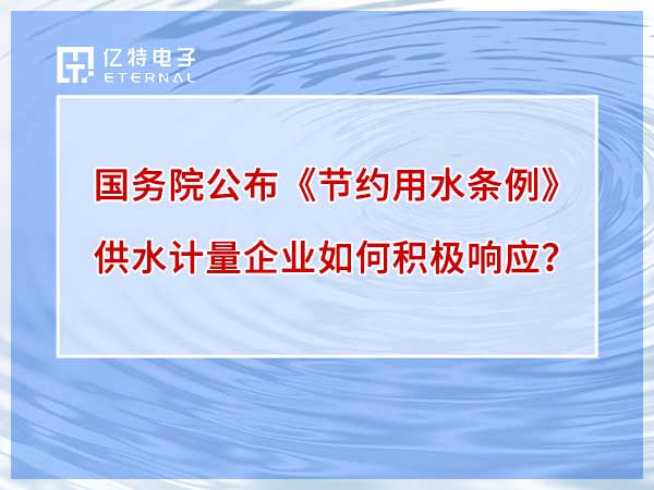 國務(wù)院公布《節(jié)約用水條例》，5月1日起實施，供水計量企業(yè)如何積極響應(yīng)？